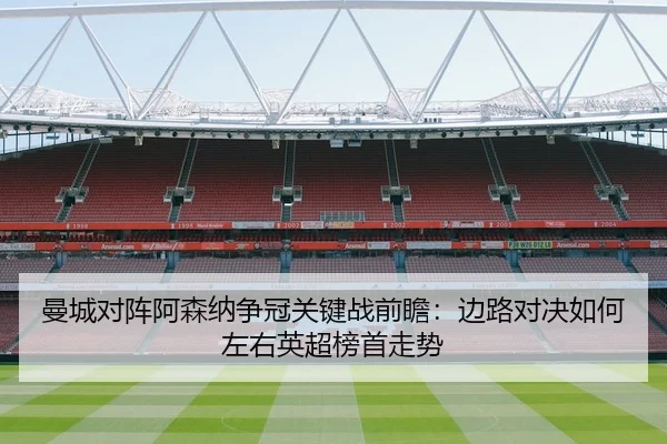 曼城对阵阿森纳争冠关键战前瞻：边路对决如何左右英超榜首走势