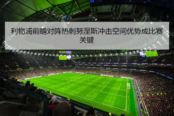 利物浦前瞻对阵热刺努涅斯冲击空间优势成比赛关键