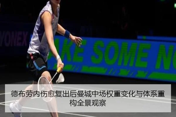 德布劳内伤愈复出后曼城中场权重变化与体系重构全景观察
