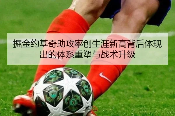 掘金约基奇助攻率创生涯新高背后体现出的体系重塑与战术升级