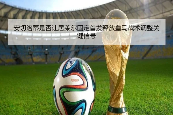 安切洛蒂是否让居莱尔固定首发释放皇马战术调整关键信号