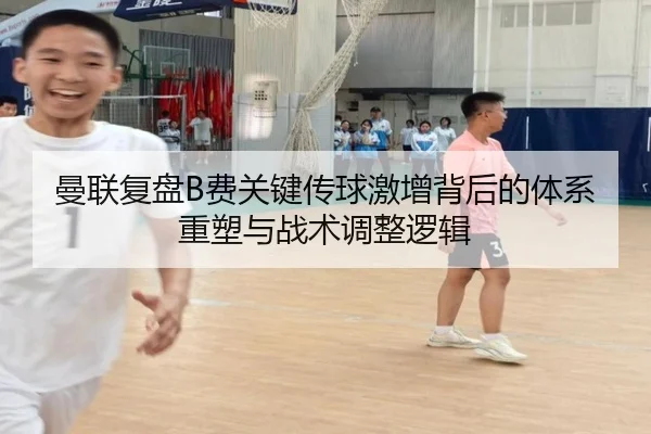 曼联复盘B费关键传球激增背后的体系重塑与战术调整逻辑