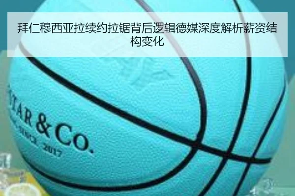 拜仁穆西亚拉续约拉锯背后逻辑德媒深度解析薪资结构变化