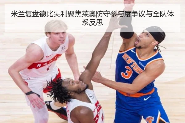 米兰复盘德比失利聚焦莱奥防守参与度争议与全队体系反思