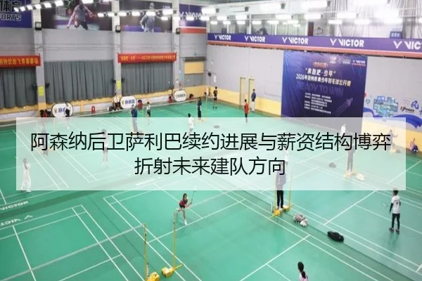 阿森纳后卫萨利巴续约进展与薪资结构博弈折射未来建队方向