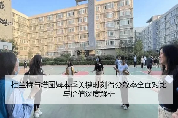 杜兰特与塔图姆本季关键时刻得分效率全面对比与价值深度解析