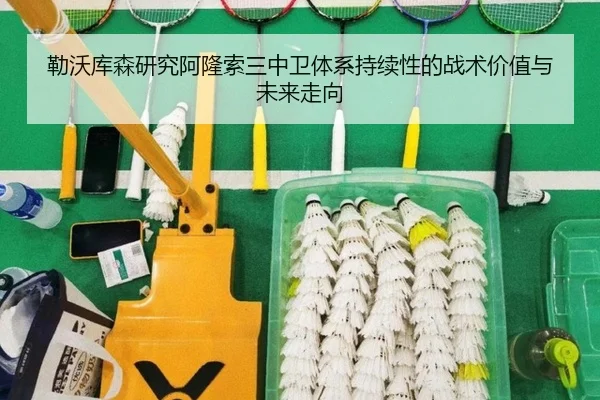 勒沃库森研究阿隆索三中卫体系持续性的战术价值与未来走向