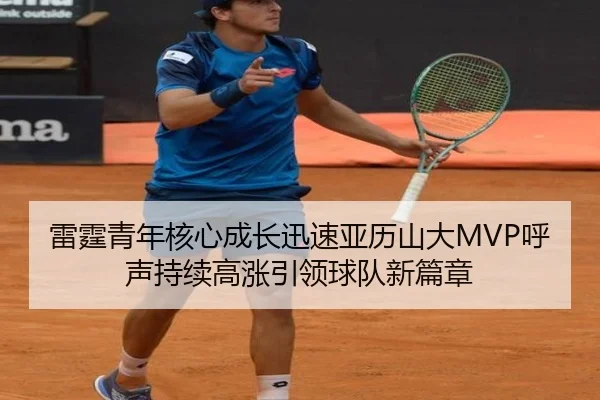 雷霆青年核心成长迅速亚历山大MVP呼声持续高涨引领球队新篇章