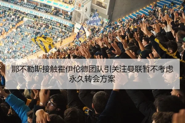 那不勒斯接触霍伊伦德团队引关注曼联暂不考虑永久转会方案