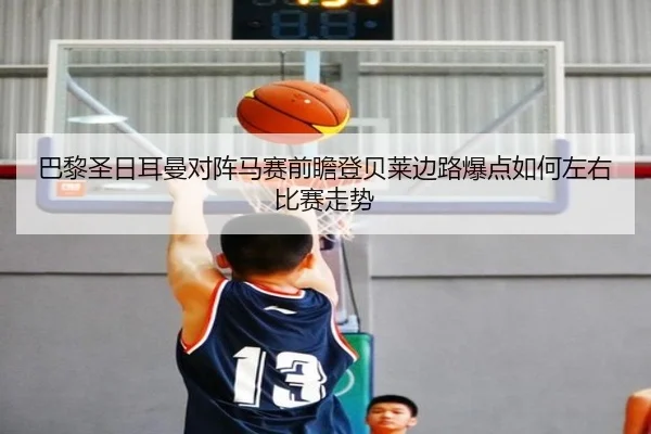 巴黎圣日耳曼对阵马赛前瞻登贝莱边路爆点如何左右比赛走势
